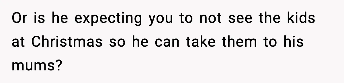 Husband Spends Christmas With Family Who Excluded His Wife, Blames Her For Not Packing His Bags Or is he expecting you to not see the kids at Christmas so he can take them to his mums?