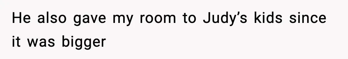 He also gave my room to Judy’s kids since it was bigger