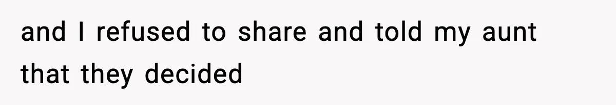 and I refused to share and told my aunt that they decided