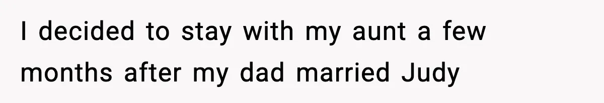 I decided to stay with my aunt a few months after my dad married Judy