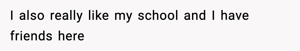 I also really like my school and I have friends here