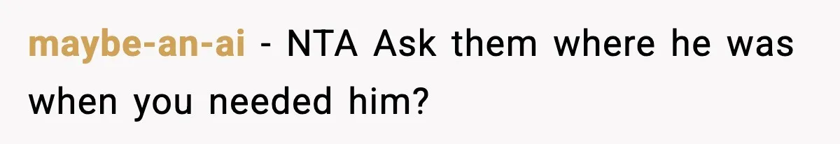 maybe-an-ai − NTA Ask them where he was when you needed him?
