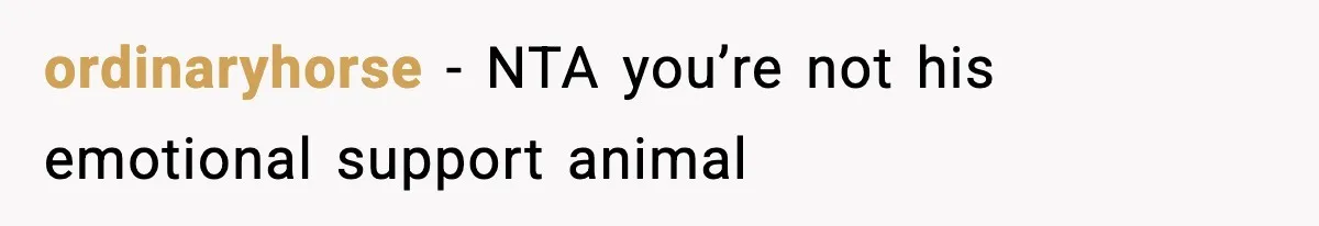 ordinaryhorse − NTA you’re not his emotional support animal
