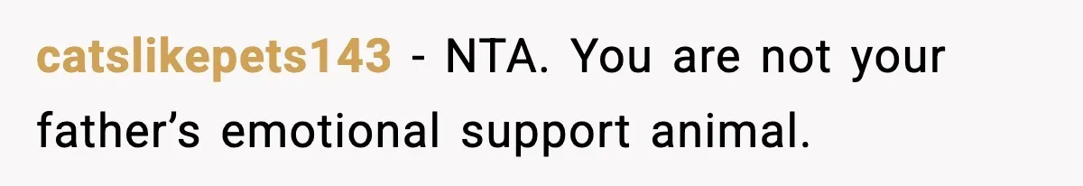 catslikepets143 − NTA. You are not your father’s emotional support animal.