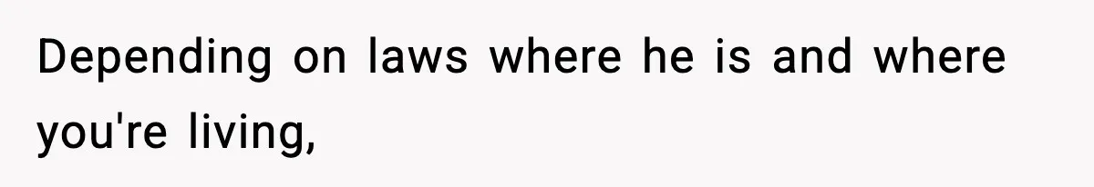 Depending on laws where he is and where you're living,