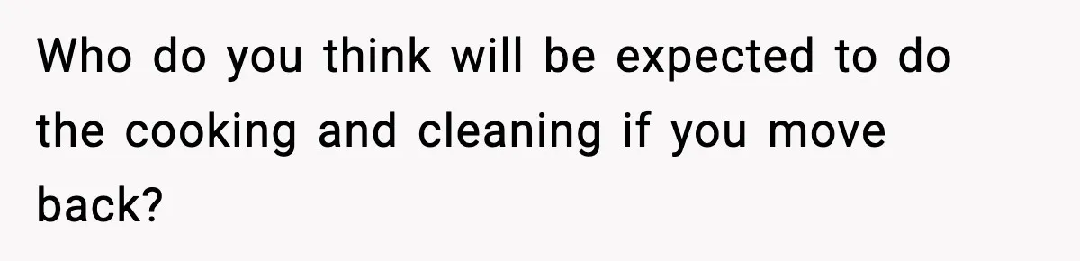 Who do you think will be expected to do the cooking and cleaning if you move back?