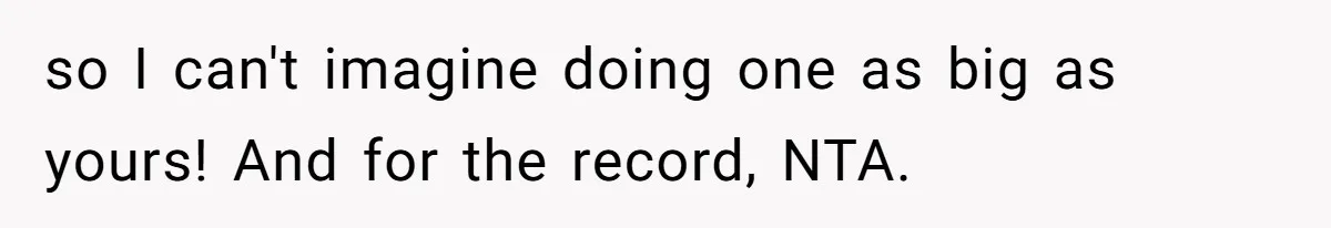 so I can't imagine doing one as big as yours! And for the record, NTA.