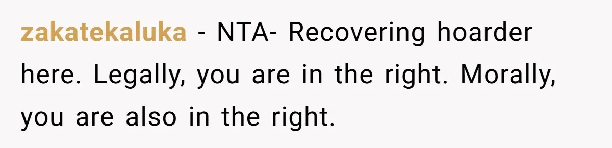 zakatekaluka − NTA- Recovering hoarder here. Legally, you are in the right. Morally, you are also in the right.