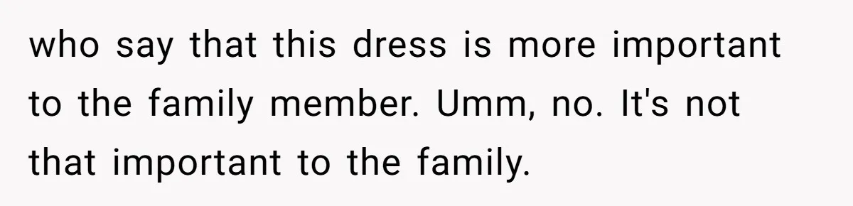 who say that this dress is more important to the family member. Umm, no. It's not that important to the family.