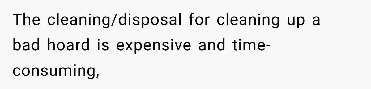 The cleaning/disposal for cleaning up a bad hoard is expensive and time-consuming,