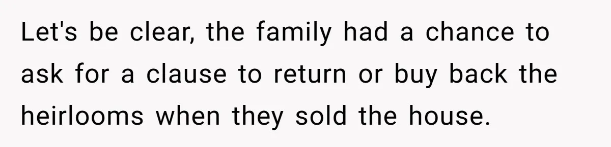 Let's be clear, the family had a chance to ask for a clause to return or buy back the heirlooms when they sold the house.