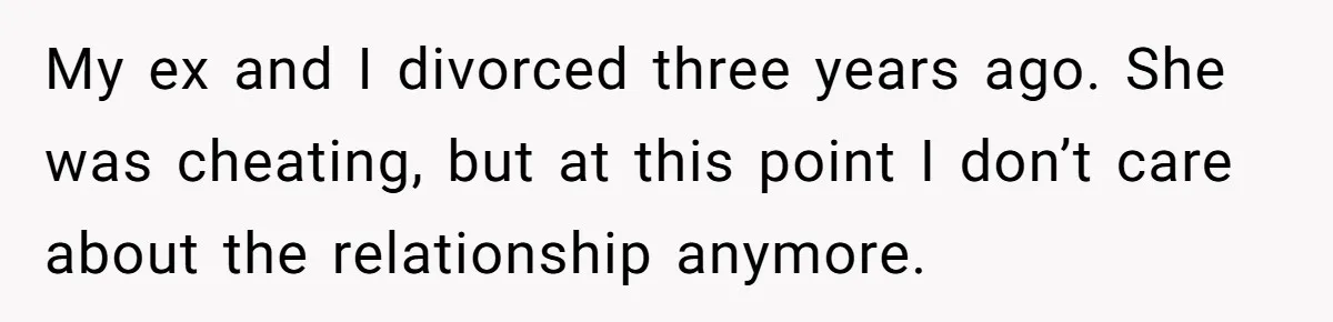 My ex and I divorced three years ago. She was cheating, but at this point I don’t care about the relationship anymore.