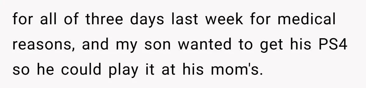 for all of three days last week for medical reasons, and my son wanted to get his PS4 so he could play it at his mom's.