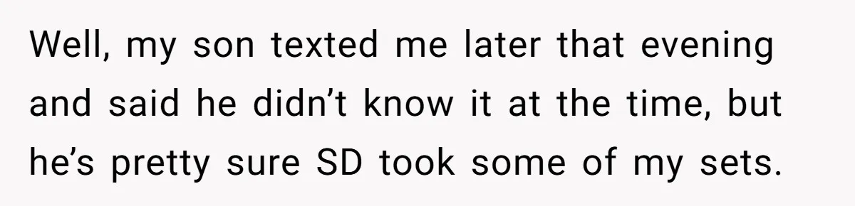 Well, my son texted me later that evening and said he didn’t know it at the time, but he’s pretty sure SD took some of my sets.