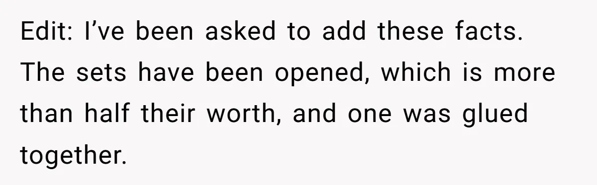 Edit: I’ve been asked to add these facts. The sets have been opened, which is more than half their worth, and one was glued together.