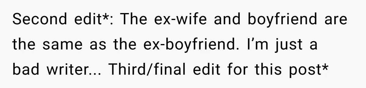 Second edit*: The ex-wife and boyfriend are the same as the ex-boyfriend. I’m just a bad writer... Third/final edit for this post*