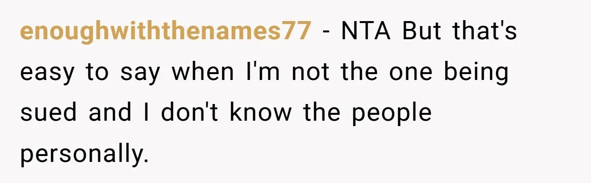 enoughwiththenames77 − NTA But that's easy to say when I'm not the one being sued and I don't know the people personally.