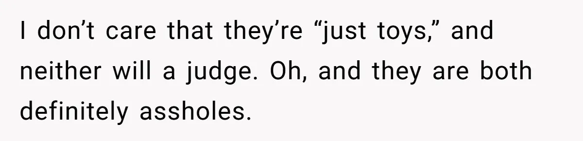 I don’t care that they’re “just toys,” and neither will a judge. Oh, and they are both definitely assholes.