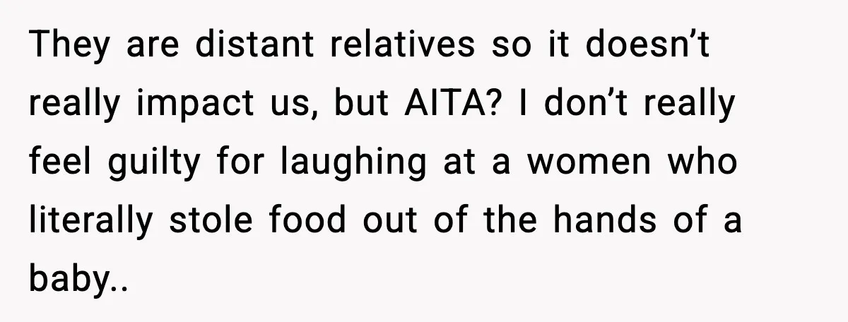 Mom Laughs After Pregnant Guest Eats Baby’s Snack And Triggers Allergy They are distant relatives so it doesn’t really impact us, but AITA? I don’t really feel guilty for laughing at a women who literally stole food out of the hands...