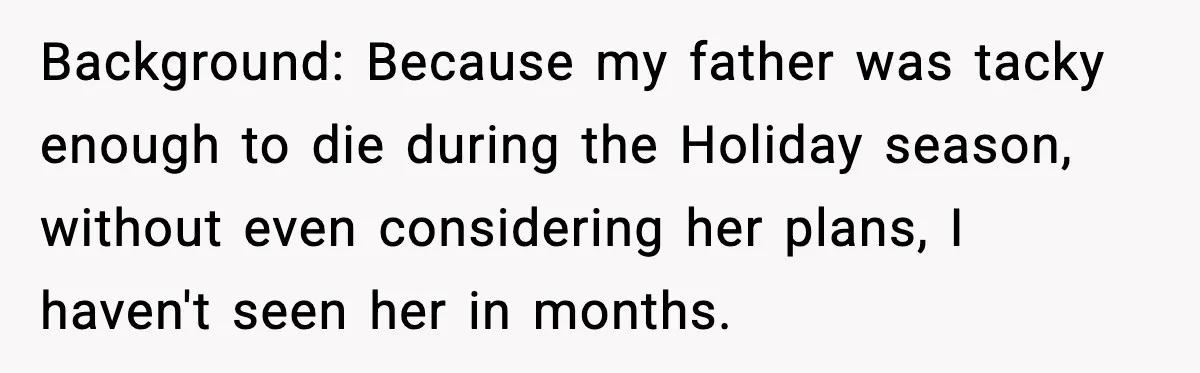 Background: Because my father was tacky enough to die during the Holiday season, without even considering her plans, I haven't seen her in months.