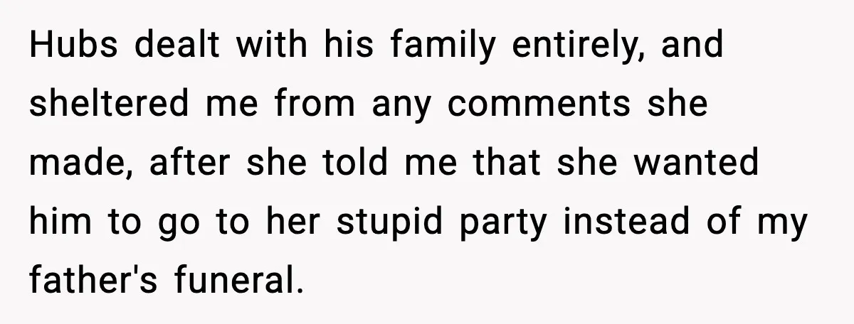 Hubs dealt with his family entirely, and sheltered me from any comments she made, after she told me that she wanted him to go to her stupid party instead of...