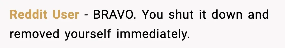 Reddit User − BRAVO. You shut it down and removed yourself immediately.