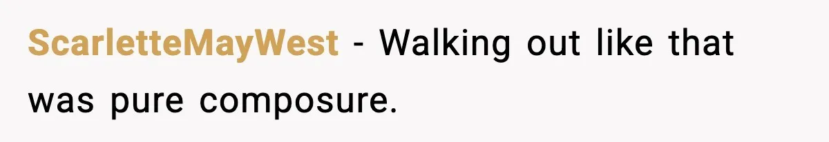 ScarletteMayWest − Walking out like that was pure composure.