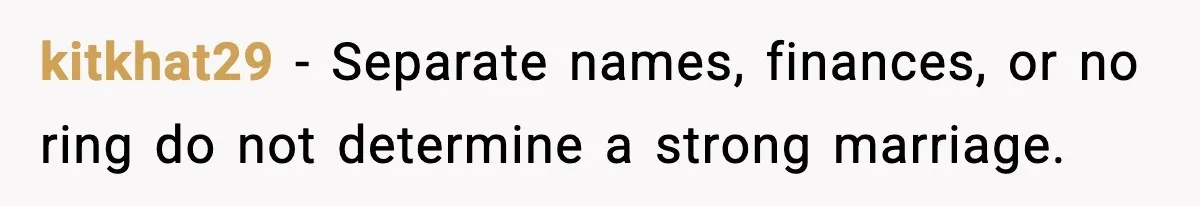 kitkhat29 − Separate names, finances, or no ring do not determine a strong marriage.