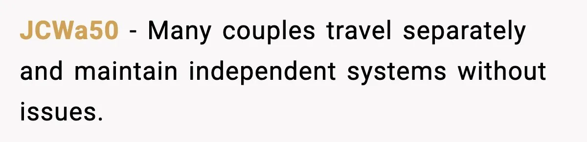 JCWa50 − Many couples travel separately and maintain independent systems without issues.