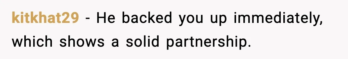 kitkhat29 - He backed you up immediately, which shows a solid partnership.