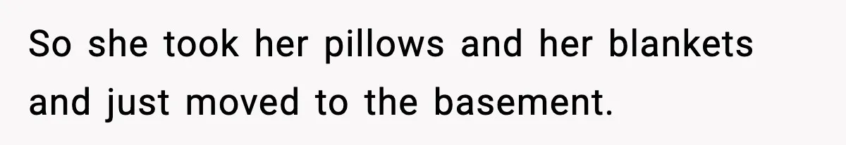 Man Pushes Wife To Get Help, She Accuses Him Of Betrayal So she took her pillows and her blankets and just moved to the basement.
