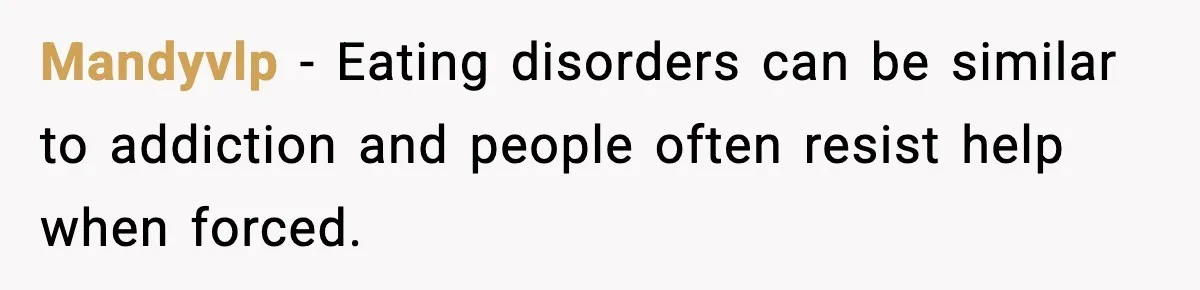 Man Pushes Wife To Get Help, She Accuses Him Of Betrayal Mandyvlp − Eating disorders can be similar to addiction and people often resist help when forced.