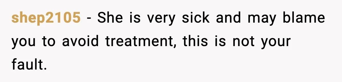 Man Pushes Wife To Get Help, She Accuses Him Of Betrayal shep2105 − She is very sick and may blame you to avoid treatment, this is not your fault.