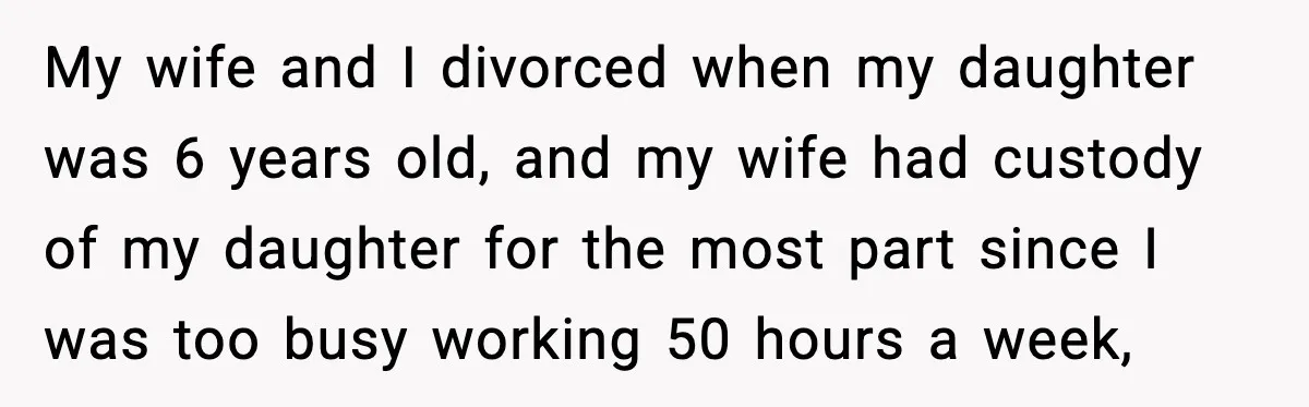 My wife and I divorced when my daughter was 6 years old, and my wife had custody of my daughter for the most part since I was too busy working...