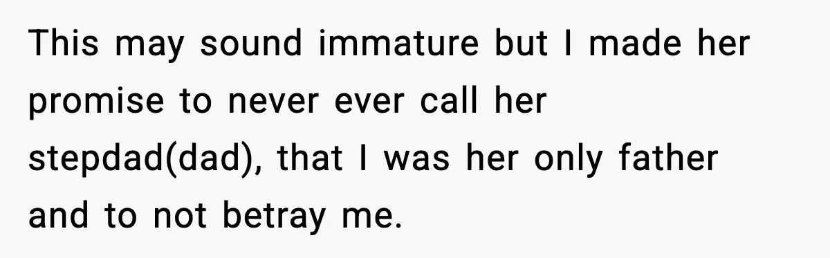 This may sound immature but I made her promise to never ever call her stepdad(dad), that I was her only father and to not betray me.