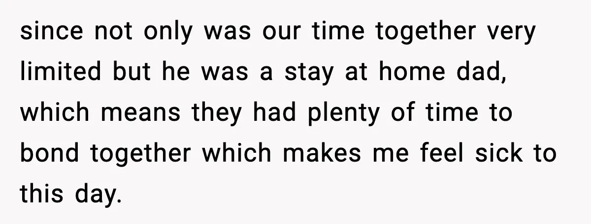since not only was our time together very limited but he was a stay at home dad, which means they had plenty of time to bond together which makes me...