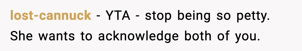 lost-cannuck − YTA - stop being so petty. She wants to acknowledge both of you.