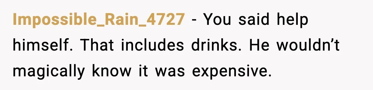 Impossible_Rain_4727 - You said help himself. That includes drinks. He wouldn’t magically know it was expensive.