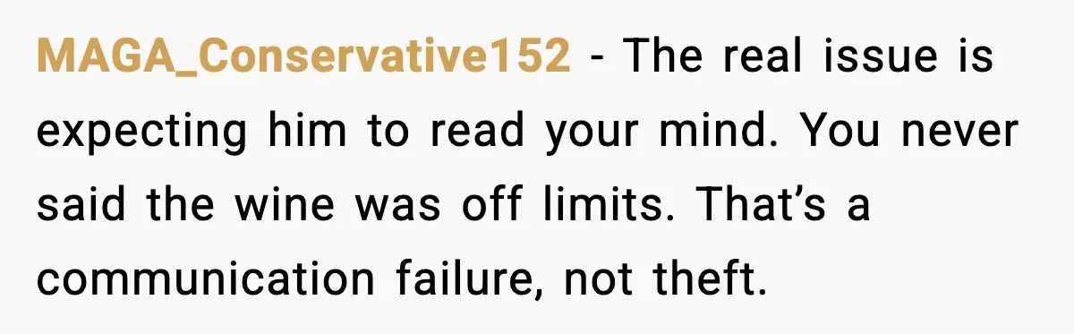MAGA_Conservative152 - The real issue is expecting him to read your mind. You never said the wine was off limits. That’s a communication failure, not theft.