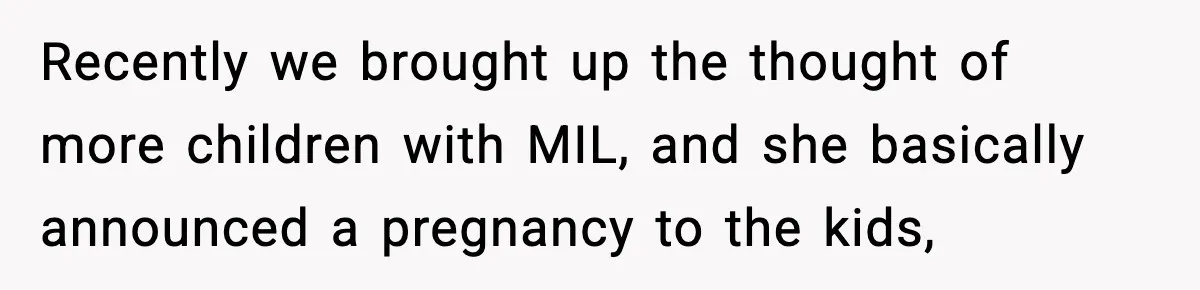 Recently we brought up the thought of more children with MIL, and she basically announced a pregnancy to the kids,