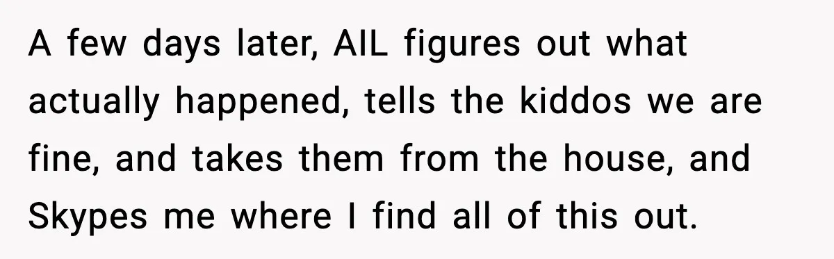 A few days later, AIL figures out what actually happened, tells the kiddos we are fine, and takes them from the house, and Skypes me where I find all of...