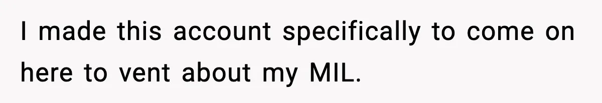 I made this account specifically to come on here to vent about my MIL.