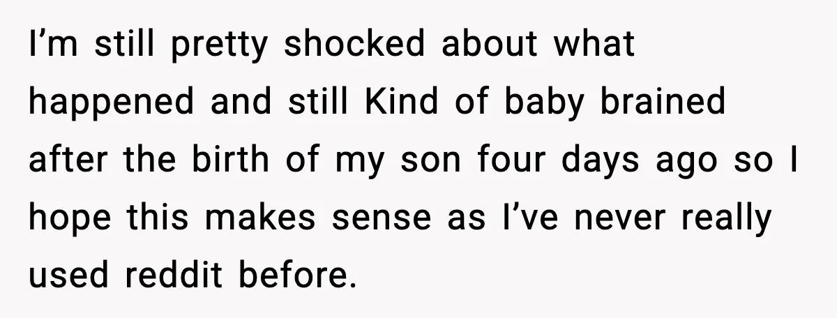 I’m still pretty shocked about what happened and still Kind of baby brained after the birth of my son four days ago so I hope this makes sense as I’ve...