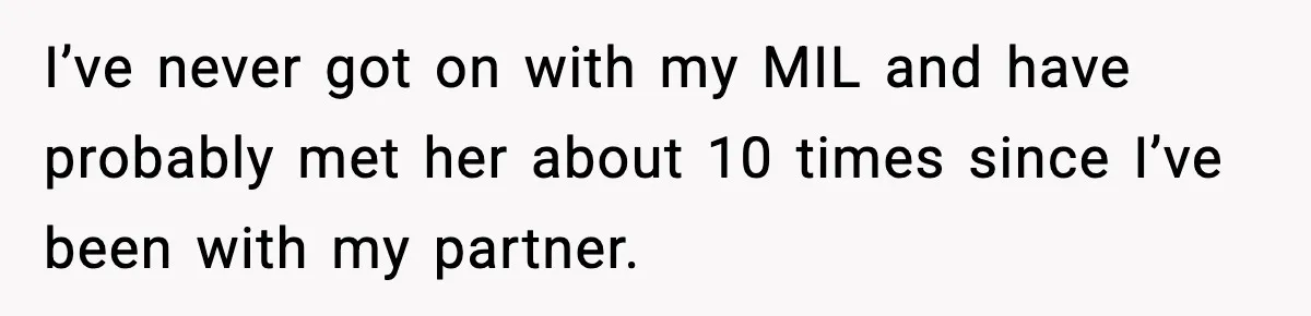I’ve never got on with my MIL and have probably met her about 10 times since I’ve been with my partner.