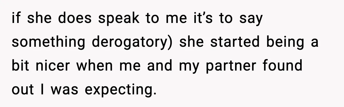 if she does speak to me it’s to say something derogatory) she started being a bit nicer when me and my partner found out I was expecting.