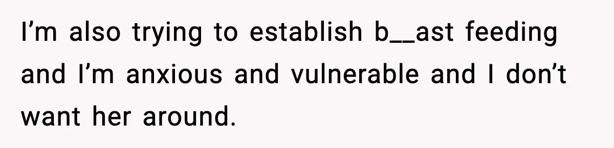 I’m also trying to establish b__ast feeding and I’m anxious and vulnerable and I don’t want her around.