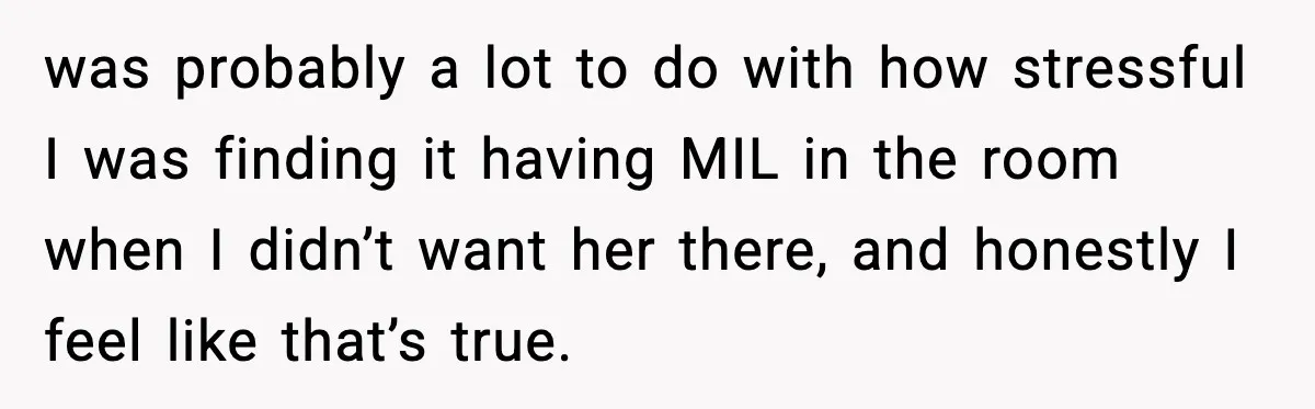 was probably a lot to do with how stressful I was finding it having MIL in the room when I didn’t want her there, and honestly I feel like that’s...