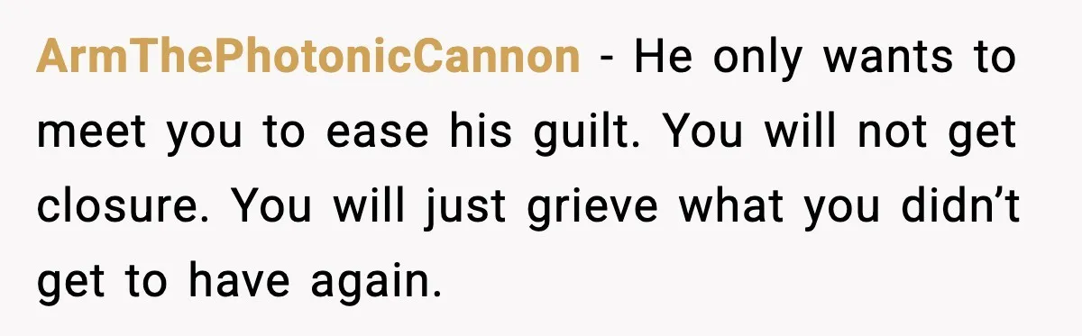 Ex-Fiancé Ghosts On Wedding Day Then Messages Her Two Years Later ArmThePhotonicCannon - He only wants to meet you to ease his guilt. You will not get closure. You will just grieve what you didn’t get to have again.