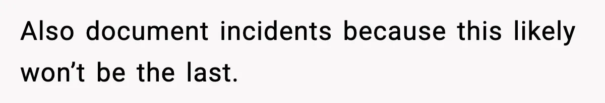 Also document incidents because this likely won’t be the last.