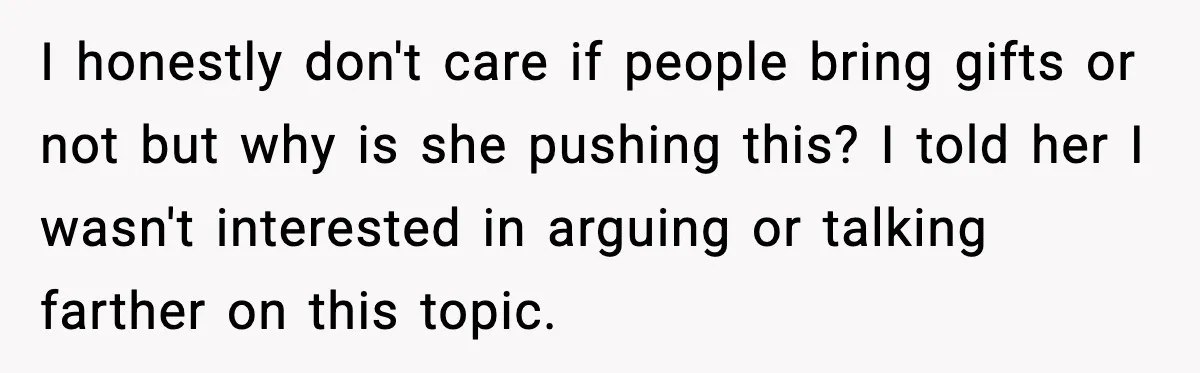 Sister Keeps Downplaying Bride’s Second Wedding, Gets Shut Out Of Shower I honestly don't care if people bring gifts or not but why is she pushing this? I told her I wasn't interested in arguing or talking farther on this topic.